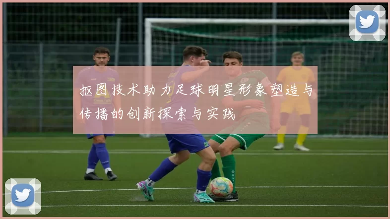 抠图技术助力足球明星形象塑造与传播的创新探索与实践