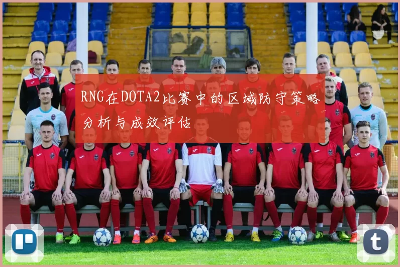 RNG在DOTA2比赛中的区域防守策略分析与成效评估