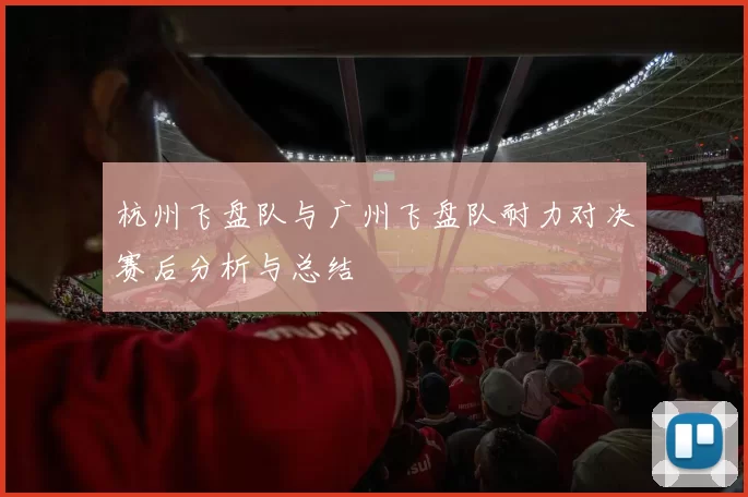 杭州飞盘队与广州飞盘队耐力对决赛后分析与总结