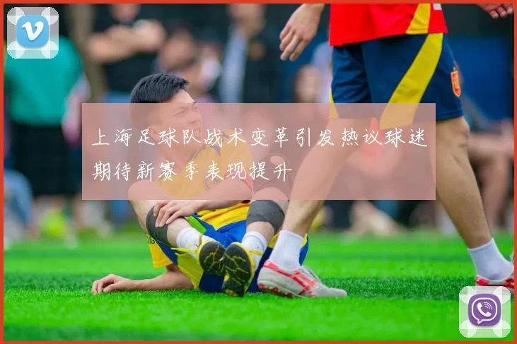 上海足球队战术变革引发热议球迷期待新赛季表现提升