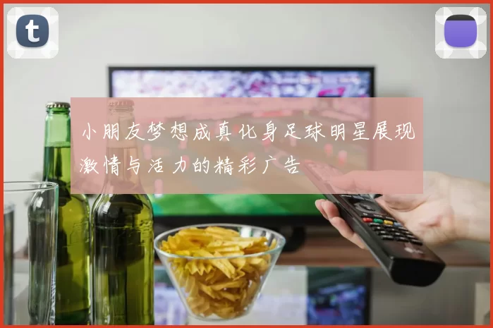 小朋友梦想成真化身足球明星展现激情与活力的精彩广告