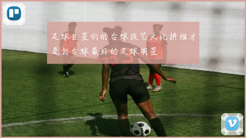 足球巨星们的台球技艺大比拼谁才是打台球最好的足球明星