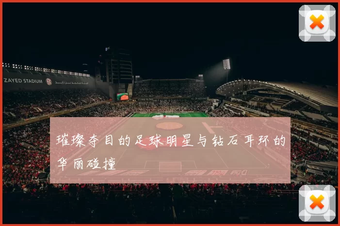 璀璨夺目的足球明星与钻石耳环的华丽碰撞