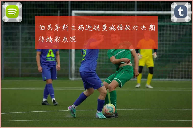 伯恩茅斯主场迎战曼城强敌对决期待精彩表现
