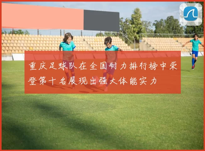 重庆足球队在全国耐力排行榜中荣登第十名展现出强大体能实力