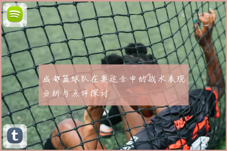 成都篮球队在奥运会中的战术表现分析与点评探讨