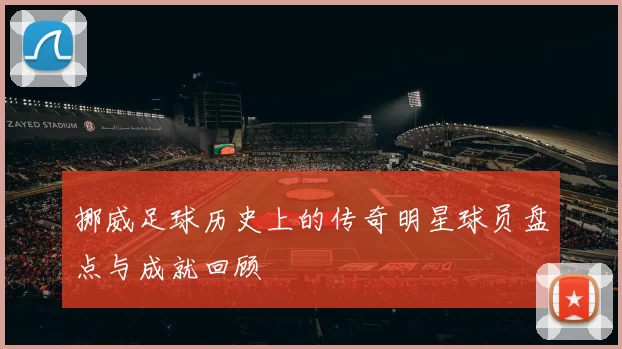 挪威足球历史上的传奇明星球员盘点与成就回顾