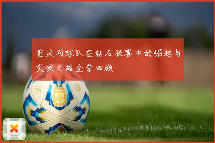 重庆网球队在钻石联赛中的崛起与突破之路全景回顾