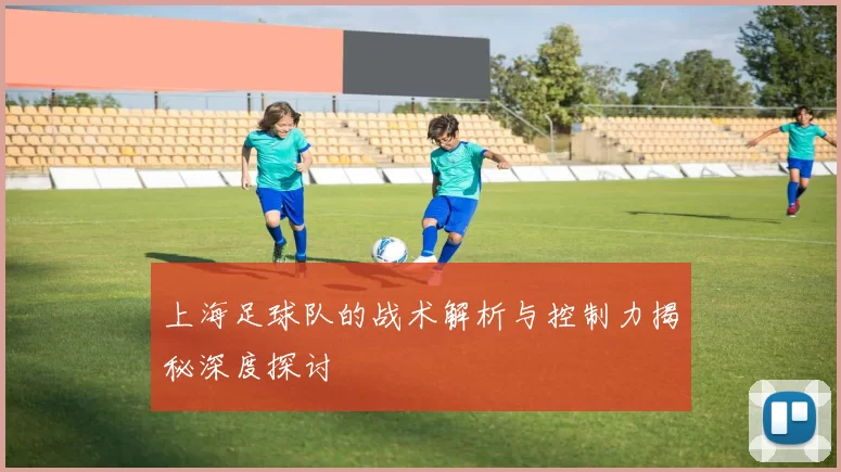 上海足球队的战术解析与控制力揭秘深度探讨