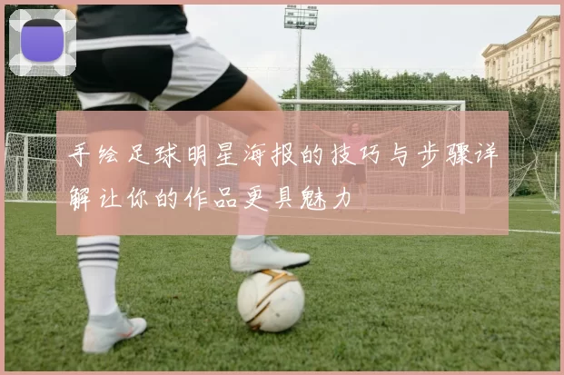 手绘足球明星海报的技巧与步骤详解让你的作品更具魅力