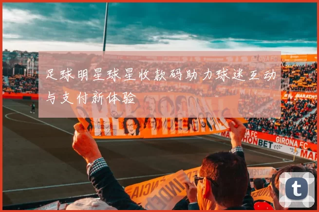 足球明星球星收款码助力球迷互动与支付新体验
