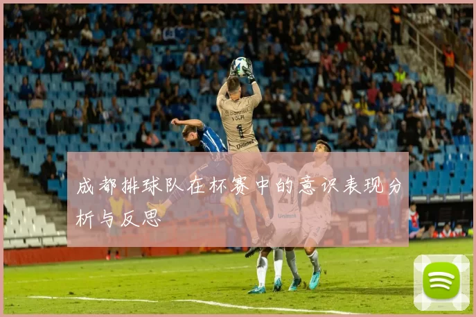 成都排球队在杯赛中的意识表现分析与反思