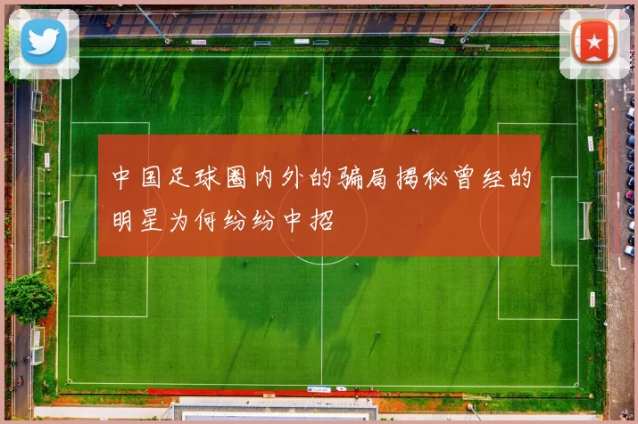中国足球圈内外的骗局揭秘曾经的明星为何纷纷中招