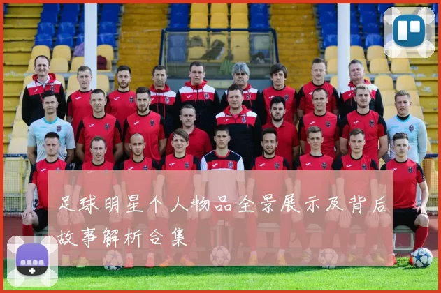 足球明星个人物品全景展示及背后故事解析合集