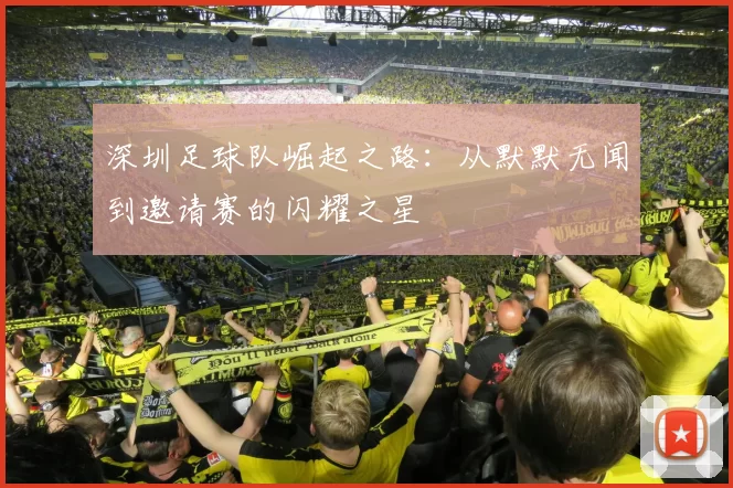 深圳足球队崛起之路：从默默无闻到邀请赛的闪耀之星