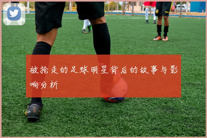 被抢走的足球明星背后的故事与影响分析