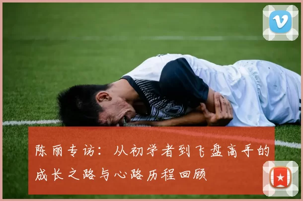 陈丽专访：从初学者到飞盘高手的成长之路与心路历程回顾