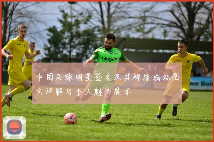 中国足球明星签名及其辉煌成就图文详解与个人魅力展示