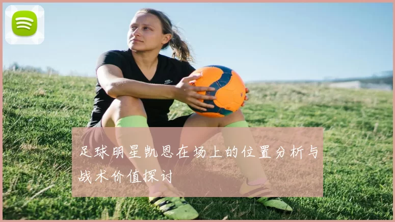 足球明星凯恩在场上的位置分析与战术价值探讨