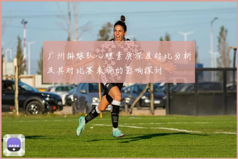 广州排球队心理素质深度对比分析及其对比赛表现的影响探讨