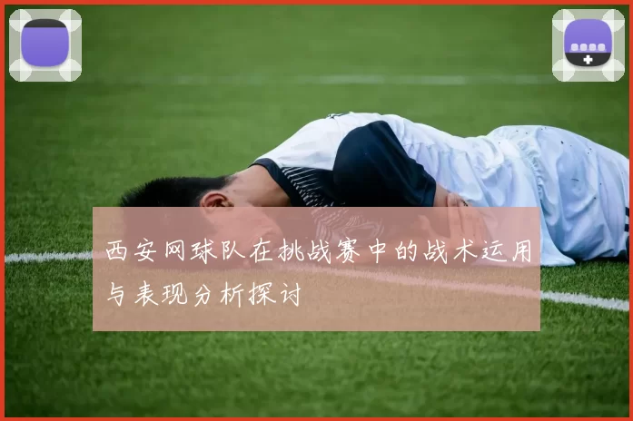 西安网球队在挑战赛中的战术运用与表现分析探讨