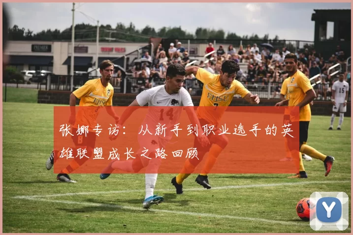 张娜专访：从新手到职业选手的英雄联盟成长之路回顾