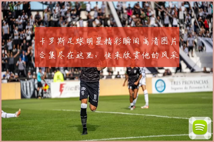 卡罗斯足球明星精彩瞬间高清图片合集尽在这里，快来欣赏他的风采与魅力