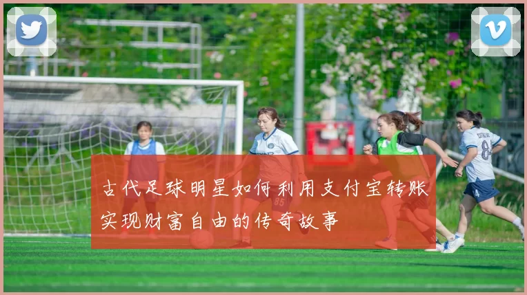 古代足球明星如何利用支付宝转账实现财富自由的传奇故事