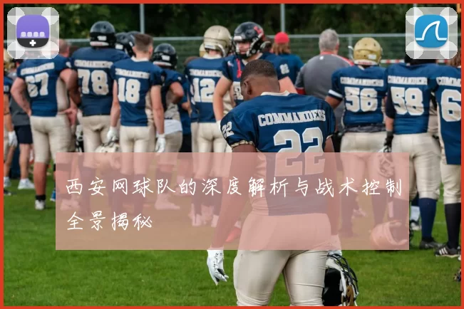 西安网球队的深度解析与战术控制全景揭秘