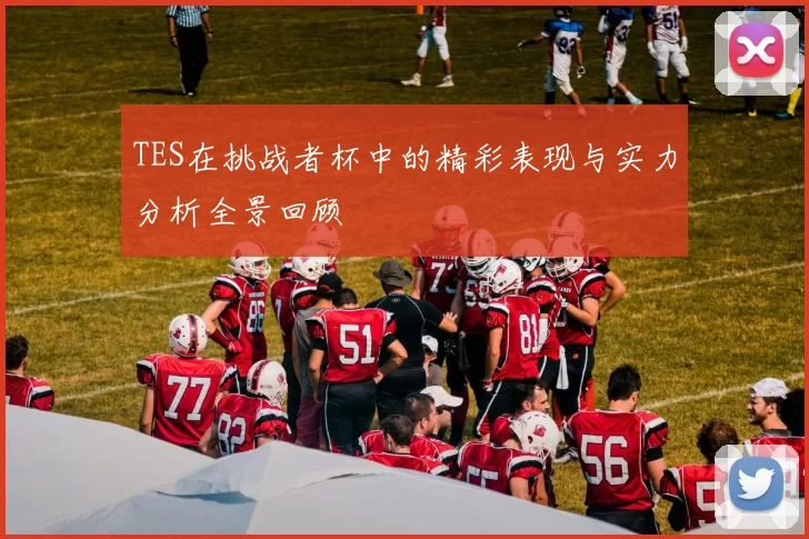 TES在挑战者杯中的精彩表现与实力分析全景回顾
