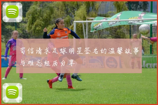 寄信请求足球明星签名的温馨故事与难忘经历分享