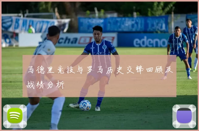 马德里竞技与罗马历史交锋回顾及战绩分析