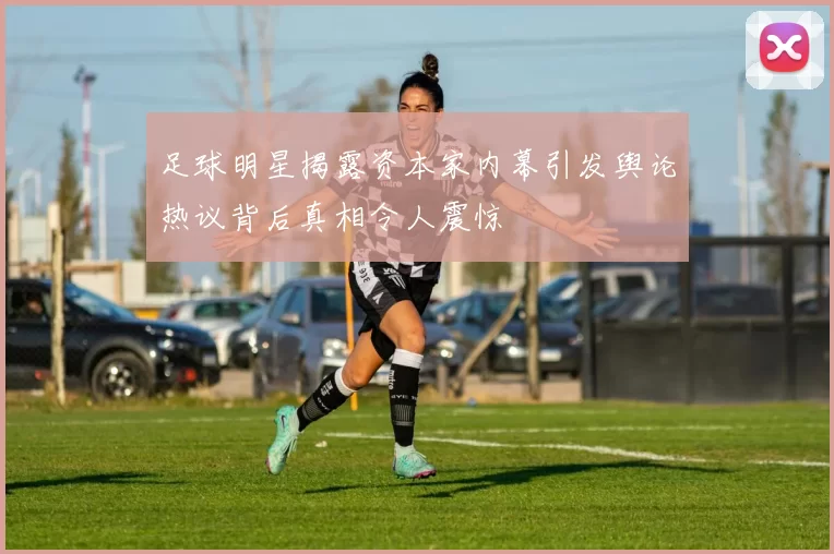 足球明星揭露资本家内幕引发舆论热议背后真相令人震惊