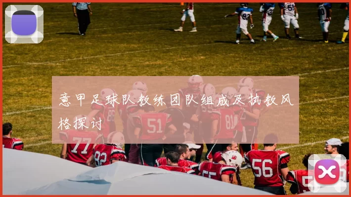 意甲足球队教练团队组成及执教风格探讨