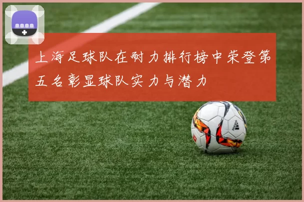 上海足球队在耐力排行榜中荣登第五名彰显球队实力与潜力