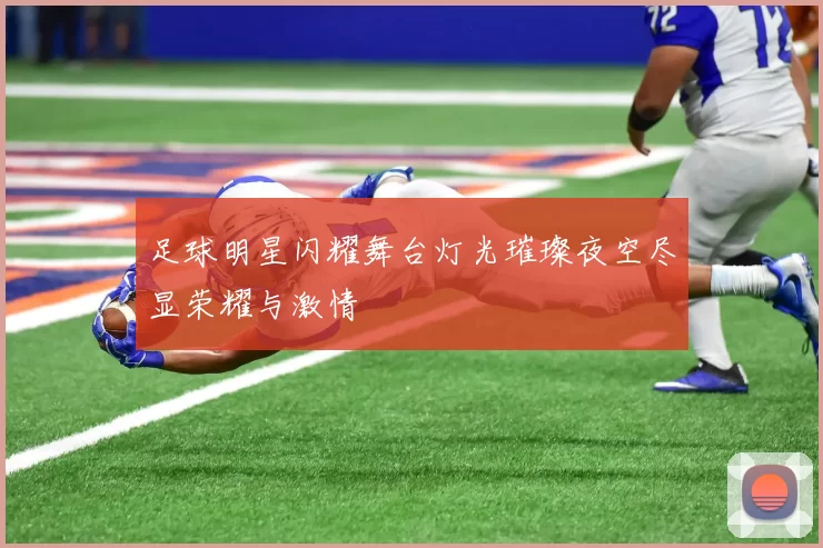 足球明星闪耀舞台灯光璀璨夜空尽显荣耀与激情