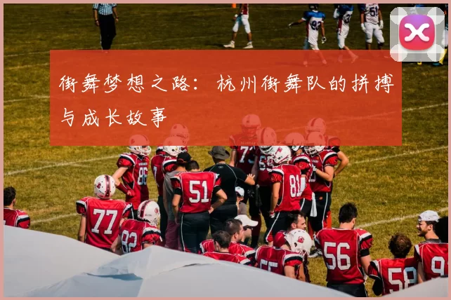 街舞梦想之路：杭州街舞队的拼搏与成长故事