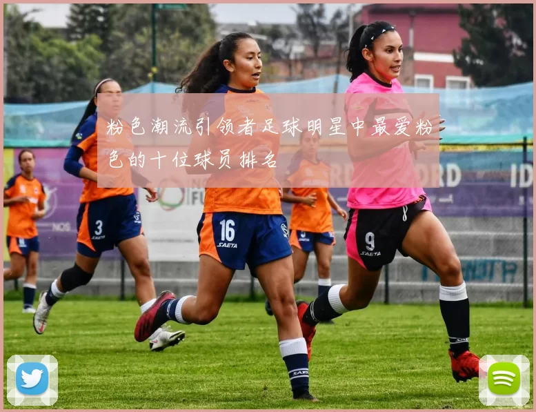 粉色潮流引领者足球明星中最爱粉色的十位球员排名
