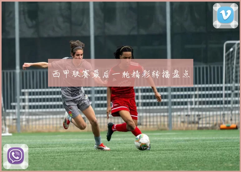 西甲联赛最后一轮精彩转播盘点