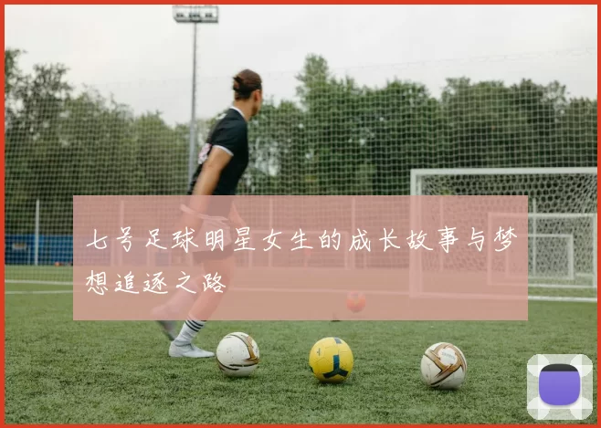 七号足球明星女生的成长故事与梦想追逐之路