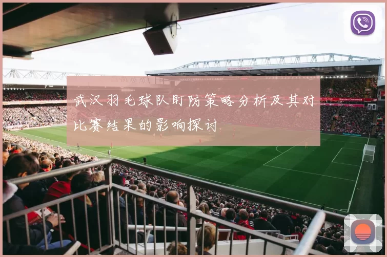 武汉羽毛球队盯防策略分析及其对比赛结果的影响探讨